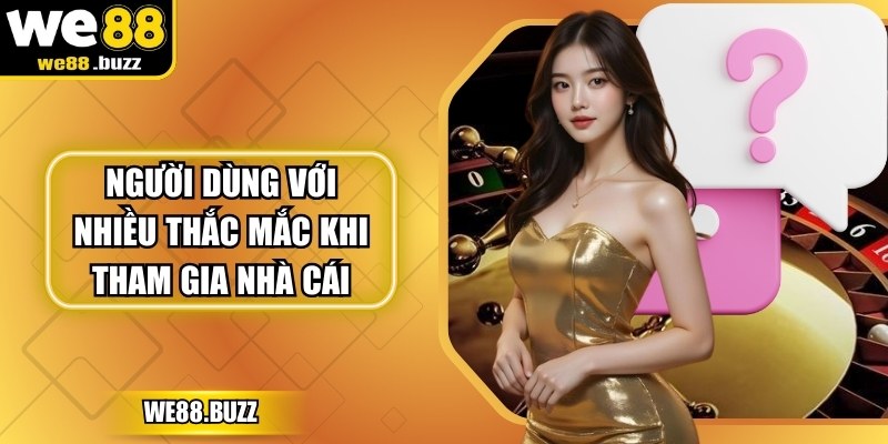 Người dùng với nhiều thắc mắc khi tham gia nhà cái